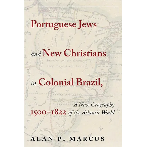 Portuguese Jews and New Christians in Colonial Brazil, 1500-1822: A New Geography of the Atlantic World