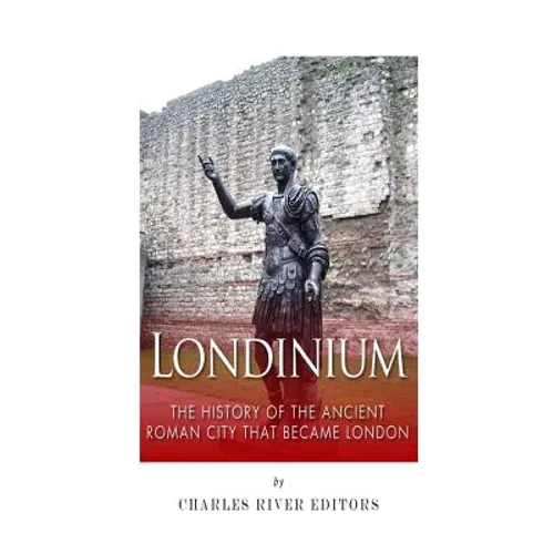 Londinium: The History of the Ancient Roman City that Became London