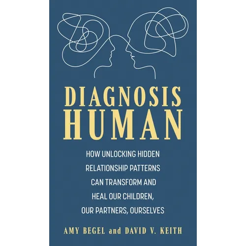 Diagnosis Human: How Unlocking Hidden Relationship Patterns Can Transform and Heal Our Children, Our Partners, Ourselves