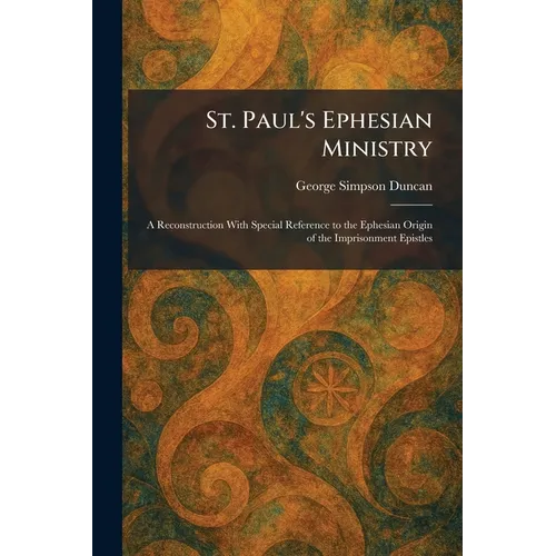St. Paul's Ephesian Ministry: A Reconstruction With Special Reference to the Ephesian Origin of the Imprisonment Epistles