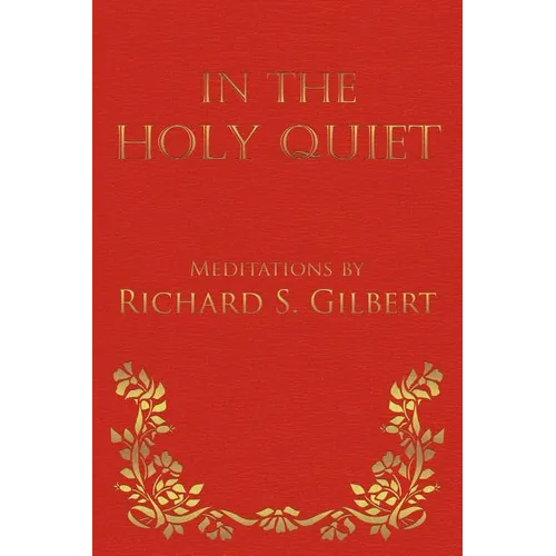 In the Holy Quiet: Meditations by Richard S. Gilbert