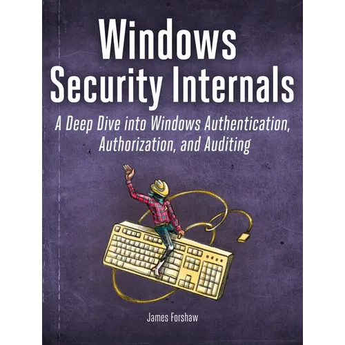 Windows Security Internals: A Deep Dive Into Windows Authentication, Authorization, and Auditing