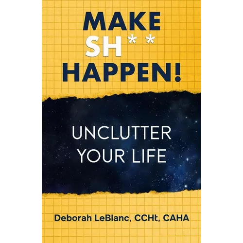 Make Sh** Happen! Unclutter Your Life: Unclutter Your Life