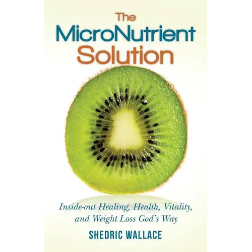 The MicroNutrient Solution: Inside-out Healing, Health, Vitality, and Weight Loss God's Way