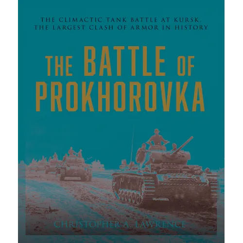 The Battle of Prokhorovka: The Tank Battle at Kursk, the Largest Clash of Armor in History