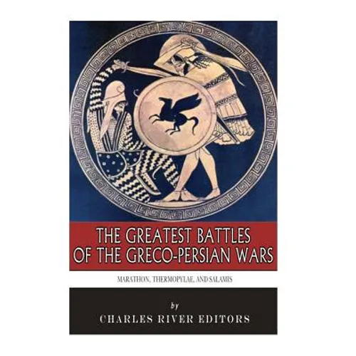 The Greatest Battles of the Greco-Persian Wars: Marathon, Thermopylae, and Salamis