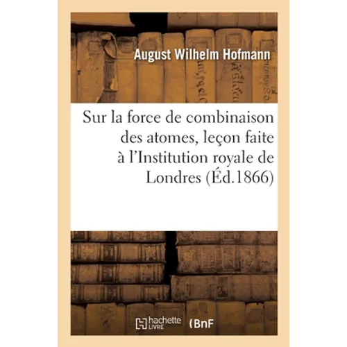Sur la force de combinaison des atomes, leçon faite à l'Institution royale de Londres