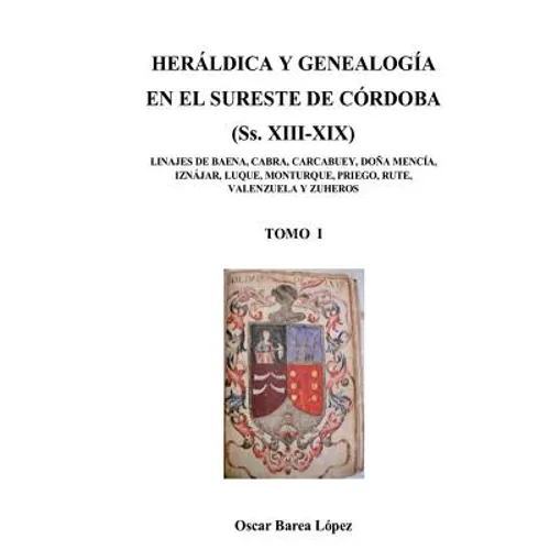HERÁLDICA Y GENEALOGÍA EN EL SURESTE DE CÓRDOBA (Ss. XIII-XIX). LINAJES DE BAENA, CABRA, CARCABUEY, DOÑA MENCÍA, IZNÁJAR, LUQUE, MONTURQUE, PRIEGO, RU