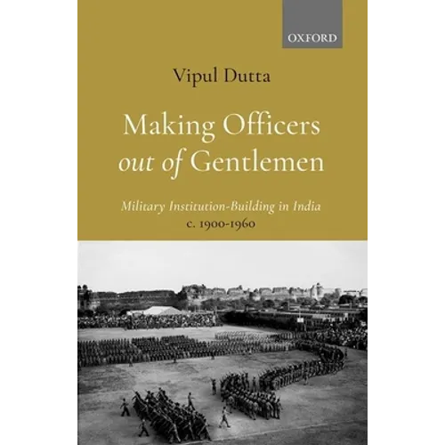 Making Officers Out of Gentlemen: Military Institution-Building in India, C. 1900-1960