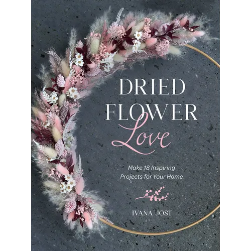 Dried Flower Love: Make 18 Inspiring Projects for Your Home
