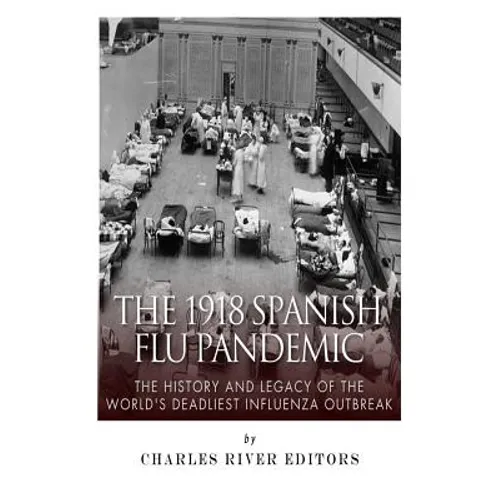 The 1918 Spanish Flu Pandemic: The History and Legacy of the World's Deadliest Influenza Outbreak