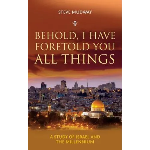 Behold, I Have Foretold You All Things: A study of Israel and the millennium
