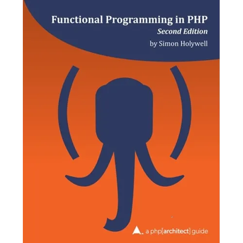 Functional Programming in PHP (2nd ed): a php[architect] guide