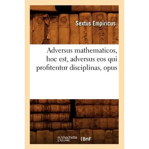 Adversus Mathematicos, Hoc Est, Adversus EOS Qui Profitentur Disciplinas, Opus