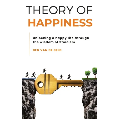 Theory of Happiness: Unlocking a happy life through the wisdom of Stoicism