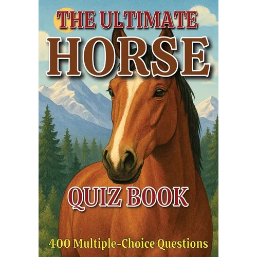 The Ultimate Horse Quiz Book: 400 Multiple-Choice Questions on Horse Breeds, Behavior, Anatomy, and Much More - With Answers & Explanations