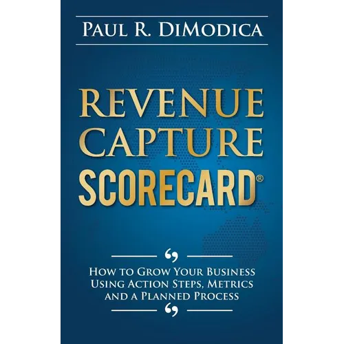 Revenue Capture Scorecard: How to Grow Your Business Using Action Steps, Metrics and a Planned Process