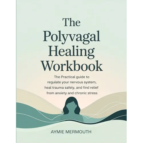 The Polyvagal Healing Workbook: The Practical Guide to Regulate Your Nervous System, Heal Trauma Safely, and Find Relief from Anxiety and Chronic Stre