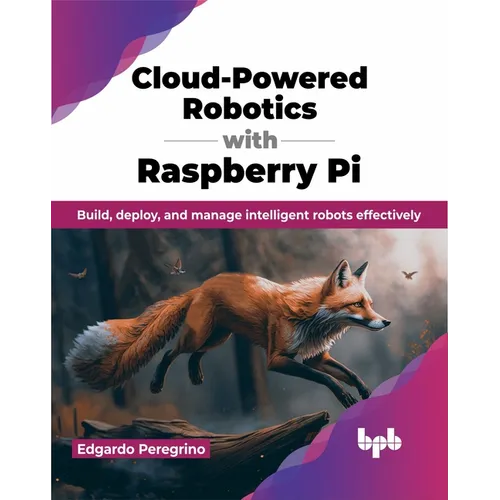 Cloud-Powered Robotics with Raspberry Pi: Build, Deploy, and Manage Intelligent Robots Effectively