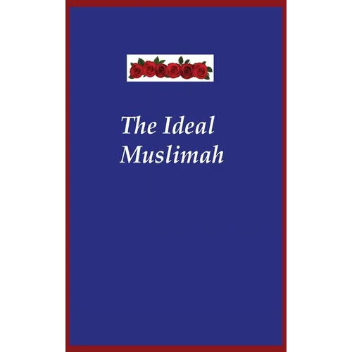 The Ideal Muslimah: The True Islamic Personality of the Muslim Woman as Defined in the Qur an and Sunnah