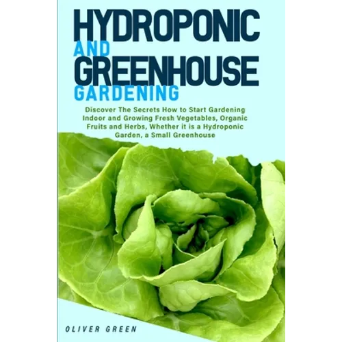 Hydroponic And Greenhouse Gardening: - 2 Books in 1- Discover The Secrets How to Start Gardening Indoor and Growing Fresh Vegetables, Organic Fruits a