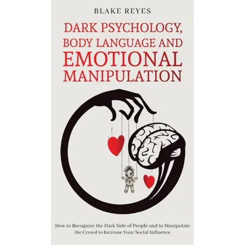 Dark Psychology, Body Language and Emotional Manipulation: How to Recognize the Dark Side of People and to Manipulate the Crowd to Increase Your Socia