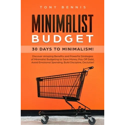 Minimalist Budget: 30 Days to Minimalism! Discover Amazing Benefits and Powerful Strategies of Minimalist Budgeting to Save Money, Pay Off Debt, Avoid