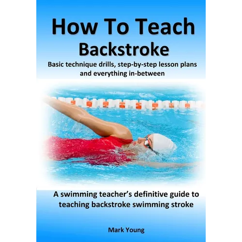 How To Teach Backstroke: Basic technique drills, step-by-step lesson plans and everything in-between. A swimming teacher's definitive guide to