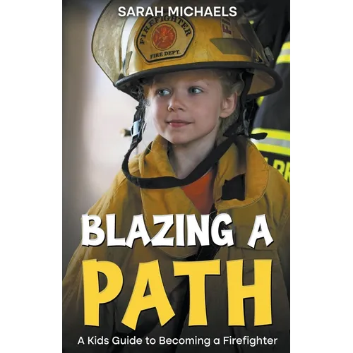 Blazing a Path: A Kids Guide to Becoming a Firefighter