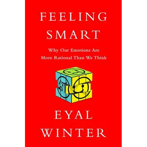 Feeling Smart: Why Our Emotions Are More Rational Than We Think