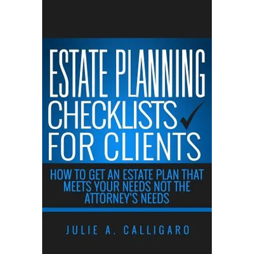 Estate Planning Checklists For Clients: How To Get An Estate Plan That Meets Your Needs Not The Attorney's Needs