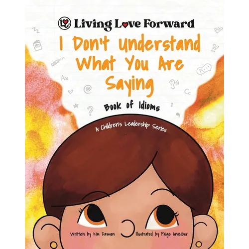 I Don't Understand What You Are Saying - Book of Idioms: A Children's Leadership Series