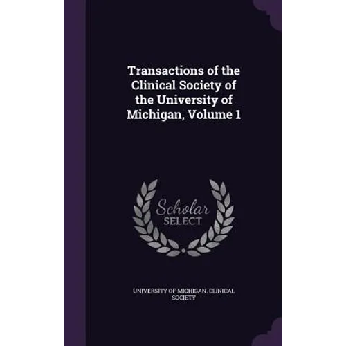 Transactions of the Clinical Society of the University of Michigan, Volume 1