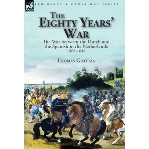 The Eighty Years' War: the War between the Dutch and the Spanish in the Netherlands, 1568-1648