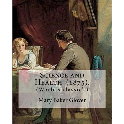 Science and Health (1875). By: Mary Baker Glover: (World's classic's), Mary Baker Eddy (July 16, 1821 - December 3, 1910) established the Church of C