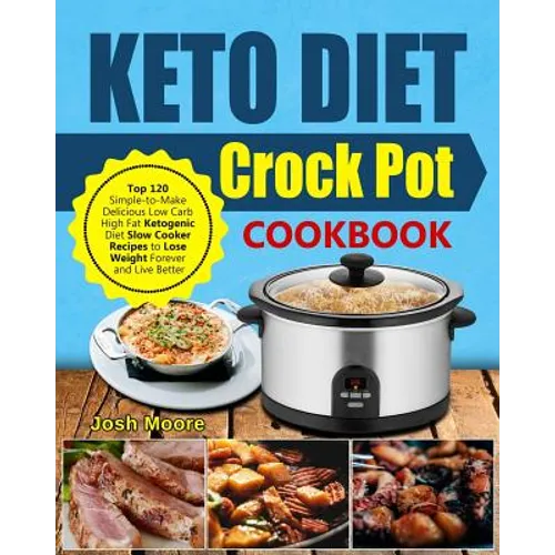 Keto Diet Crock Pot Cookbook: Top 120 Simple-To-Make Delicious Low Carb High Fat Ketogenic Diet Slow Cooker Recipes to Lose Weight Forever and Live