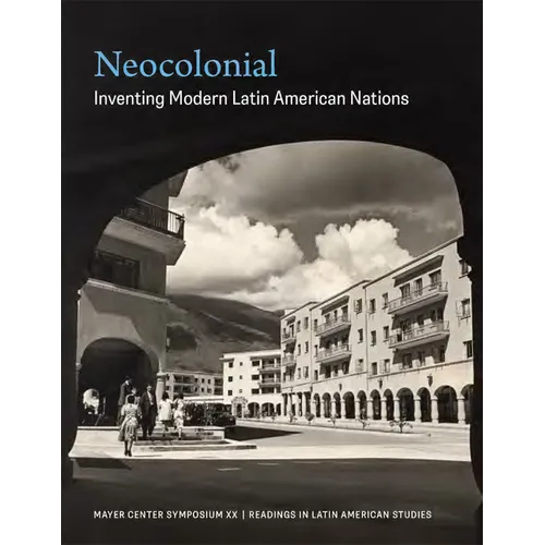 Neocolonial: Inventing Modern Latin American Nations, Mayer Center Symposium XX