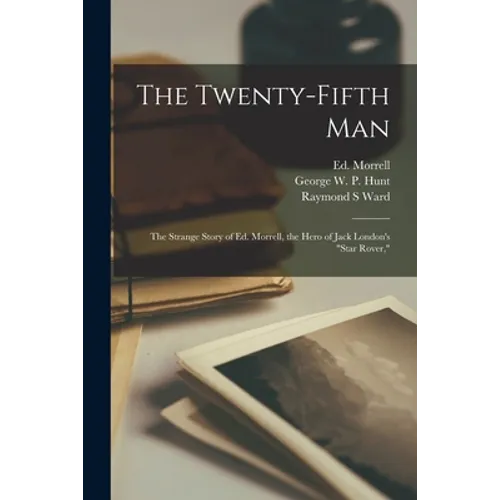 The Twenty-fifth Man; the Strange Story of Ed. Morrell, the Hero of Jack London's "Star Rover,"