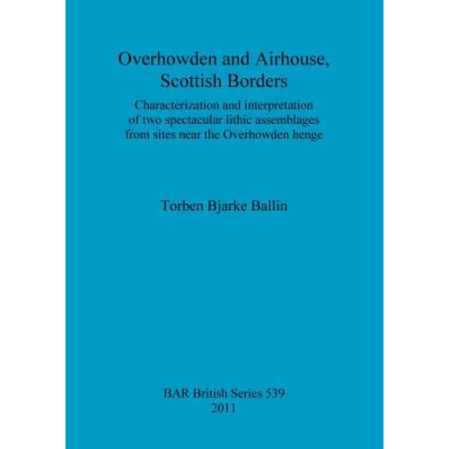 Overhowden and Airhouse, Scottish Borders: Characterization and interpretation of two spectacular lithic assemblages from sites near the Overhowden he - Paperback