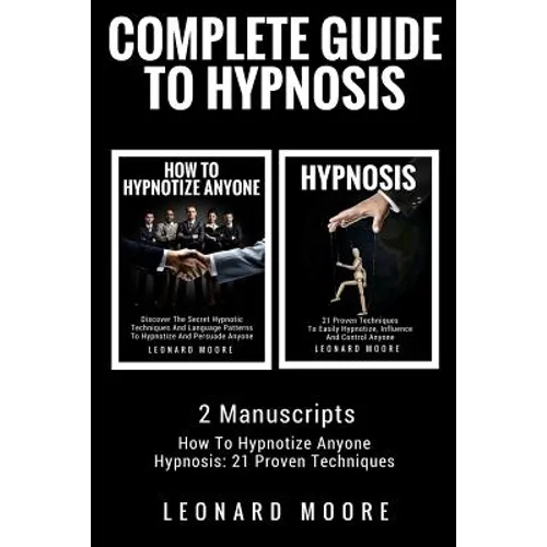 Hypnosis: Complete Guide To Hypnosis - 2 Manuscripts - How To Hypnotize Anyone, Hypnosis: 21 Proven Techniques