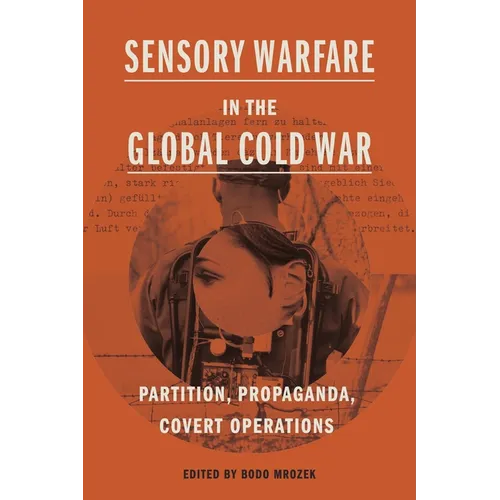 Sensory Warfare in the Global Cold War: Partition, Propaganda, Covert Operations