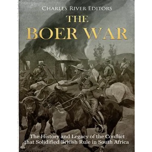 The Boer War: The History and Legacy of the Conflict that Solidified British Rule in South Africa