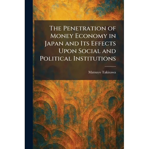 The Penetration of Money Economy in Japan and Its Effects Upon Social and Political Institutions