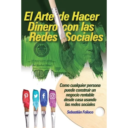 El Arte de Hacer Dinero con las Redes Sociales: Como Cualquier Persona Puede Construir Un Negocio Rentable Desde Casa Usando Las Redes Sociales