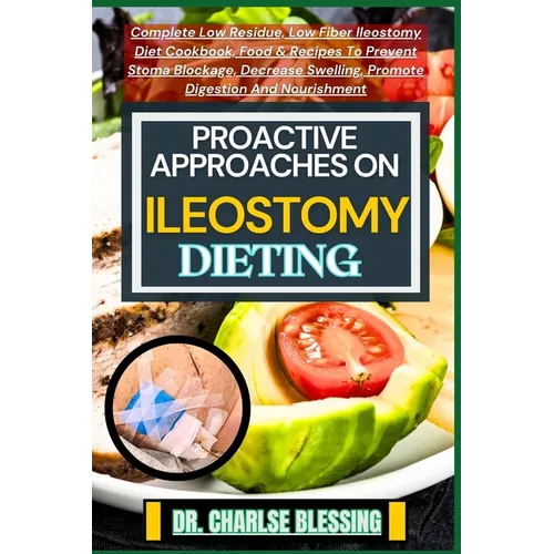 Proactive Approaches on Ileostomy Dieting: Complete Low Residue, Low Fiber Ileostomy Diet Cookbook, Food & Recipes To Prevent Stoma Blockage, Decrease