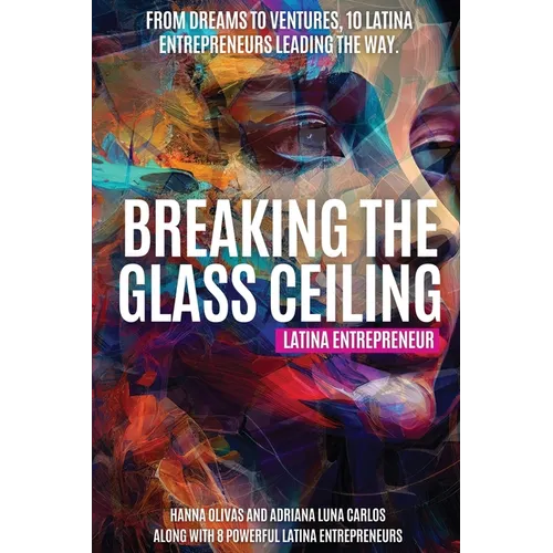 Breaking the Glass Ceiling: From Dreams to Ventures, 10 Latina Entrepreneurs Leading the Way