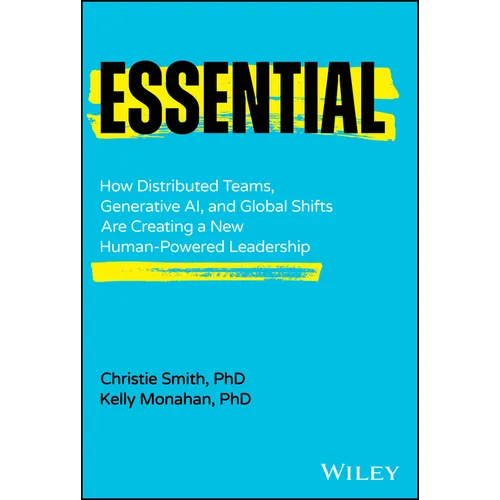 Essential: How Distributed Teams, Generative Ai, and Global Shifts Are Creating a New Human-Powered Leadership
