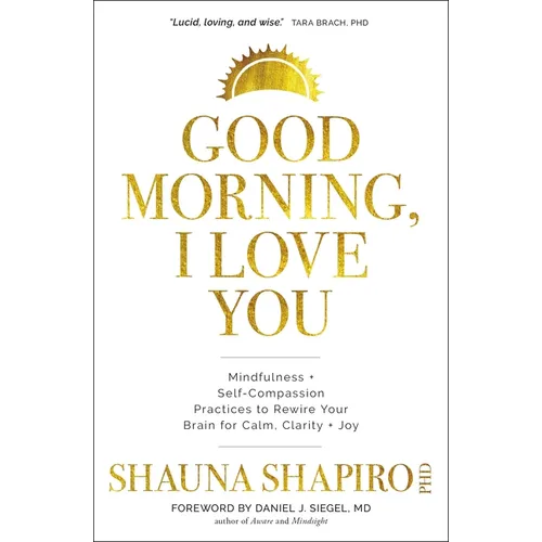 Good Morning, I Love You: Mindfulness and Self-Compassion Practices to Rewire Your Brain for Calm, Clarity, and Joy