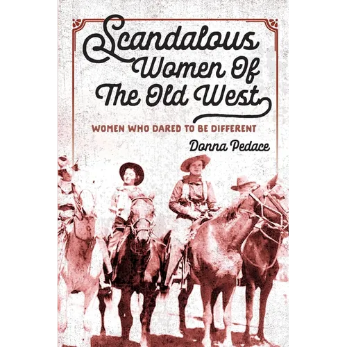Scandalous Women Of The Old West: Women Who Dared To Be Different