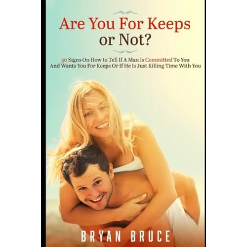 Are You For Keeps or Not?: 50 Signs On How to Tell If A Man Is Committed To You And Wants You For Keeps Or If He Is Just Killing Time With You